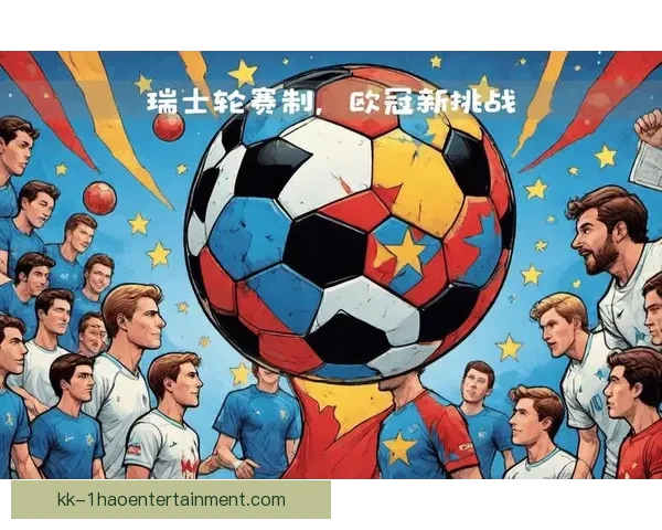 2025欧冠瑞士轮规则引发广泛热议改变传统赛制面临挑战